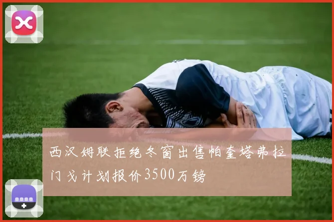 西汉姆联拒绝冬窗出售帕奎塔弗拉门戈计划报价3500万镑
