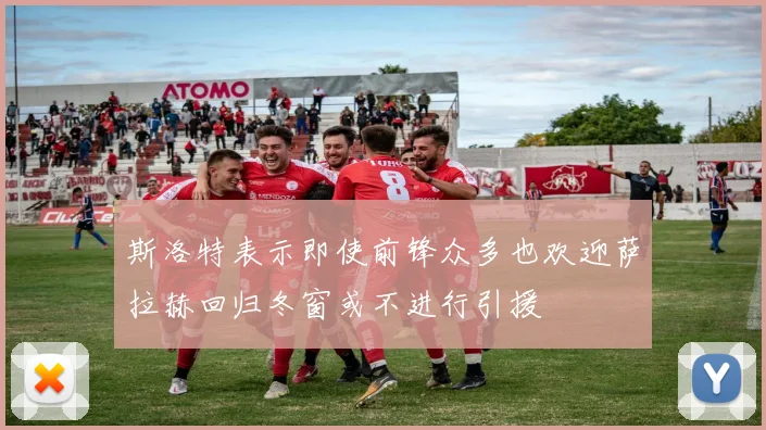 斯洛特表示即使前锋众多也欢迎萨拉赫回归冬窗或不进行引援