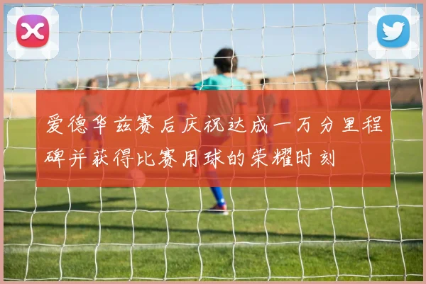 爱德华兹赛后庆祝达成一万分里程碑并获得比赛用球的荣耀时刻